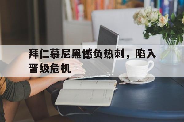 包含拜仁慕尼黑憾负热刺，陷入晋级危机的词条